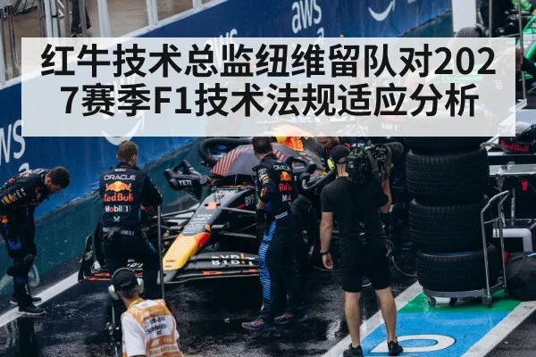 红牛技术总监纽维留队对2027赛季F1技术法规适应分析