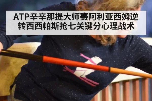 ATP辛辛那提大师赛阿利亚西姆逆转西西帕斯抢七关键分心理战术